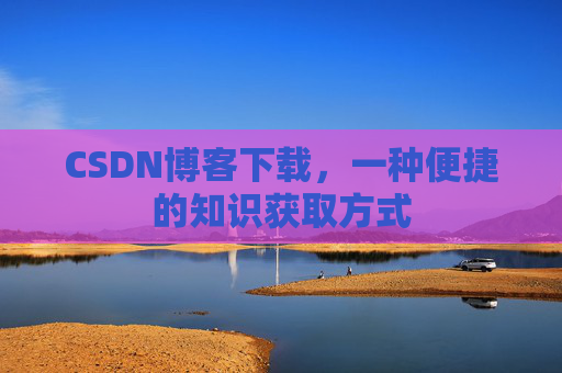 CSDN博客下载,一种便捷的知识获取方式